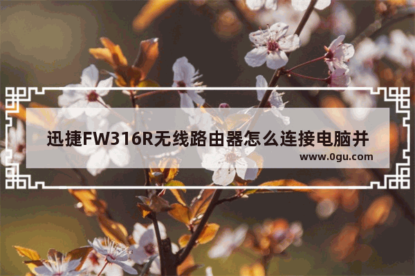 迅捷FW316R无线路由器怎么连接电脑并设置联网?