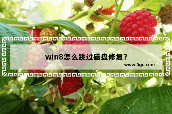 win8怎么跳过磁盘修复？