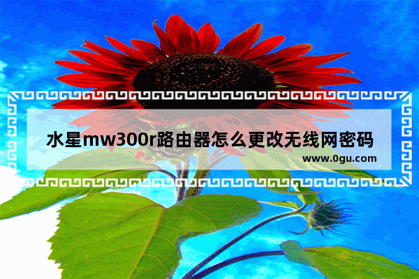 水星mw300r路由器怎么更改无线网密码(水星mw300r无线路由器密码)