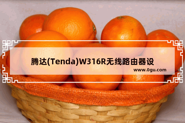 腾达(Tenda)W316R无线路由器设置上网