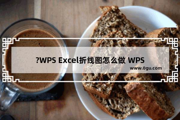 ?WPS Excel折线图怎么做 WPS Excel做折线图的详细教程