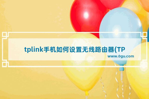 tplink手机如何设置无线路由器(TP路由器手机如何设置)