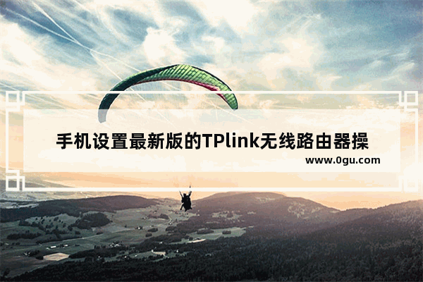 手机设置最新版的TPlink无线路由器操作步骤