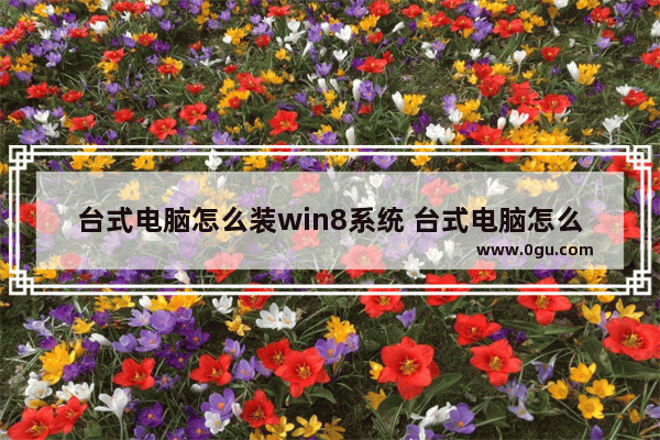 台式电脑怎么装win8系统 台式电脑怎么装win10