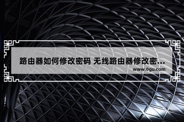 路由器如何修改密码 无线路由器修改密码方法【介绍】