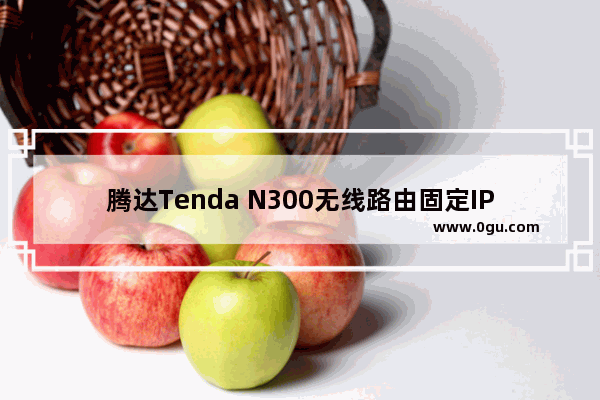 腾达Tenda N300无线路由固定IP地址的上网如何安装