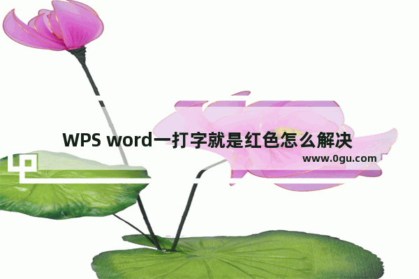 WPS word一打字就是红色怎么解决 WPS Word输入文字自动变为红色的解决方法