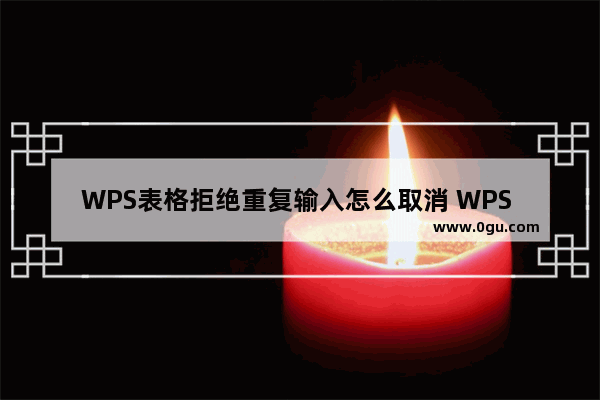 WPS表格拒绝重复输入怎么取消 WPS Excel拒绝重复输入取消方法