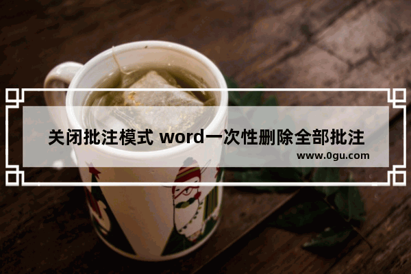 关闭批注模式 word一次性删除全部批注的方法