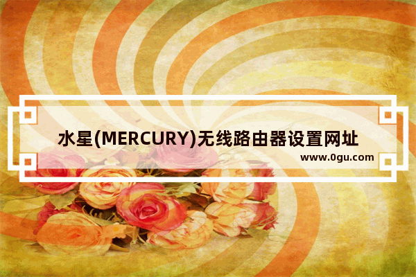 水星(MERCURY)无线路由器设置网址打不开(进不去)解决方法