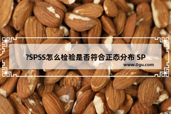 ?SPSS怎么检验是否符合正态分布 SPSS进行正态分布检验的方法教程