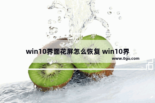 win10界面花屏怎么恢复 win10界面花屏怎么恢复出厂设置