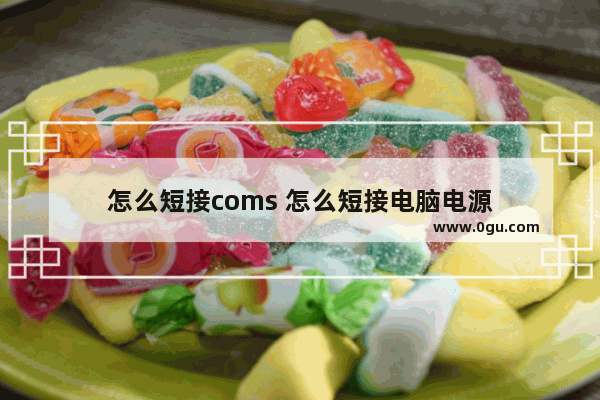 怎么短接coms 怎么短接电脑电源