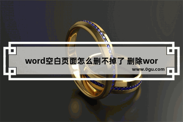 word空白页面怎么删不掉了 删除word空白页2个小妙招