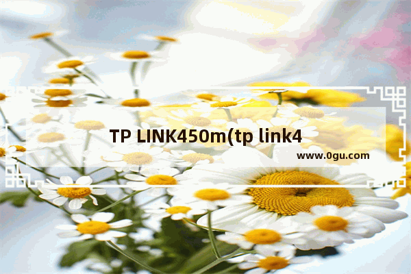 TP LINK450m(tp link450m无线路由器怎么样)