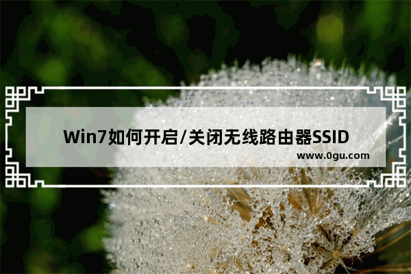 Win7如何开启/关闭无线路由器SSID广播