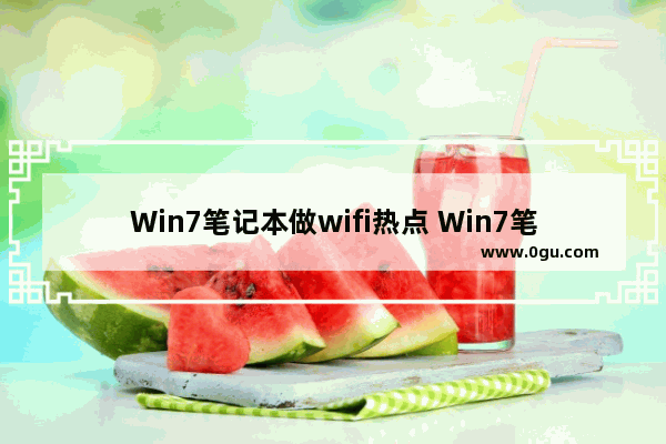 Win7笔记本做wifi热点 Win7笔记本如何当无线路由器