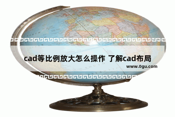 cad等比例放大怎么操作 了解cad布局作图教程