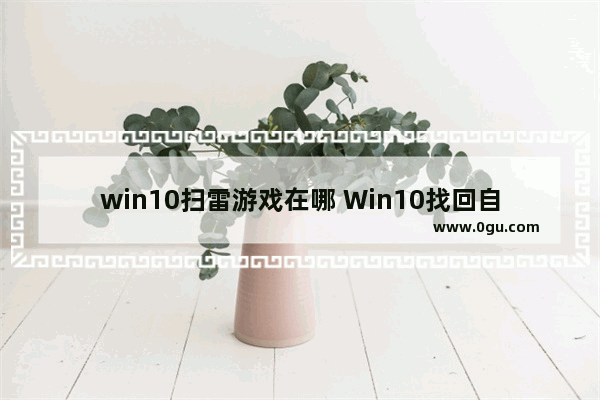 win10扫雷游戏在哪 Win10找回自带游戏方法