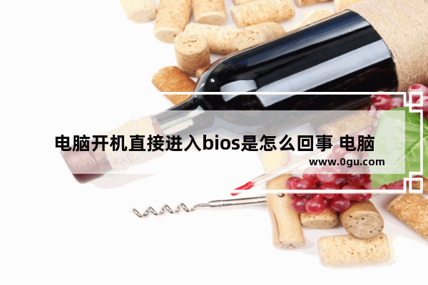 电脑开机直接进入bios是怎么回事 电脑一开机就强制进入bios处理方法