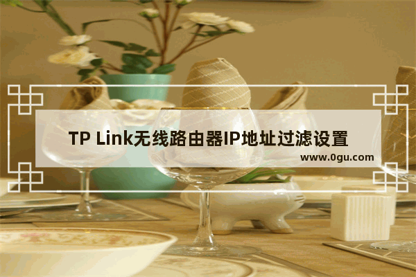 TP Link无线路由器IP地址过滤设置方法