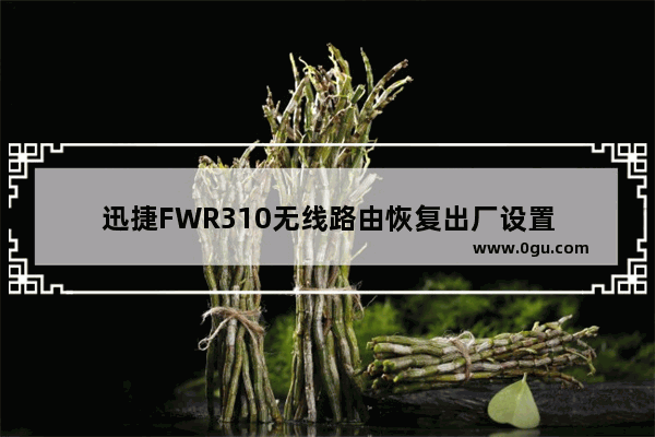 迅捷FWR310无线路由恢复出厂设置