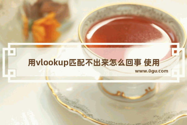 用vlookup匹配不出来怎么回事 使用vlookup函数匹配数据