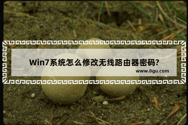 Win7系统怎么修改无线路由器密码?