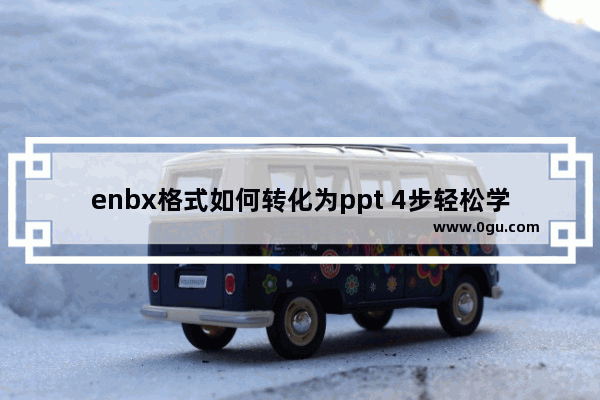 enbx格式如何转化为ppt 4步轻松学会文档转换ppt