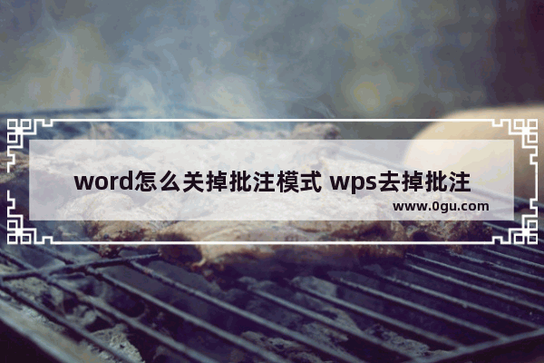 word怎么关掉批注模式 wps去掉批注模式的方法