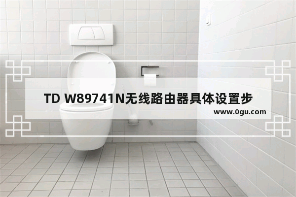 TD W89741N无线路由器具体设置步骤