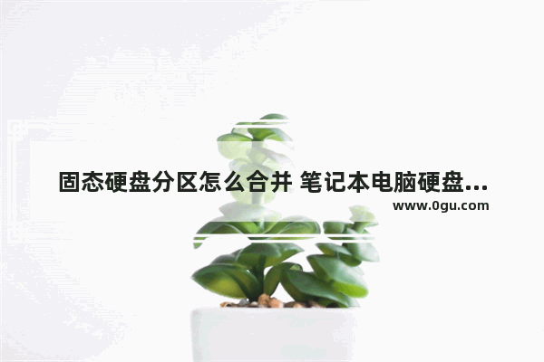 固态硬盘分区怎么合并 笔记本电脑硬盘分区教程图解