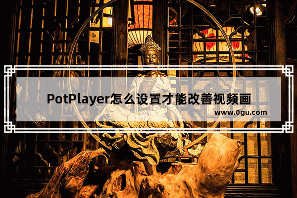 PotPlayer怎么设置才能改善视频画质 PotPlayer增强视频画质的方法