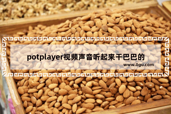 potplayer视频声音听起来干巴巴的怎么解决 解决PotPlayer声音变得失真的问题方法