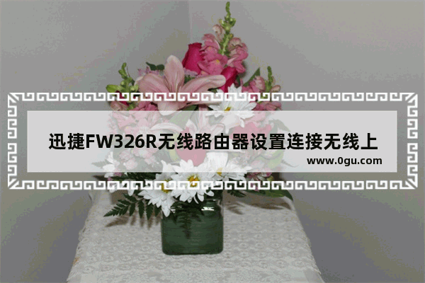 迅捷FW326R无线路由器设置连接无线上网步骤