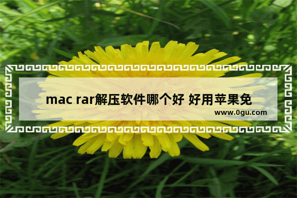 mac rar解压软件哪个好 好用苹果免费解压软件推荐