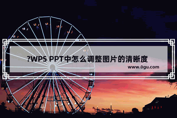 ?WPS PPT中怎么调整图片的清晰度 WPS PPT提高图片清晰度的方法教程