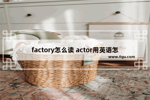 factory怎么读 actor用英语怎么说