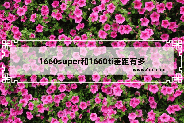 1660super和1660ti差距有多大 1660SUPER和1660TI区别对比