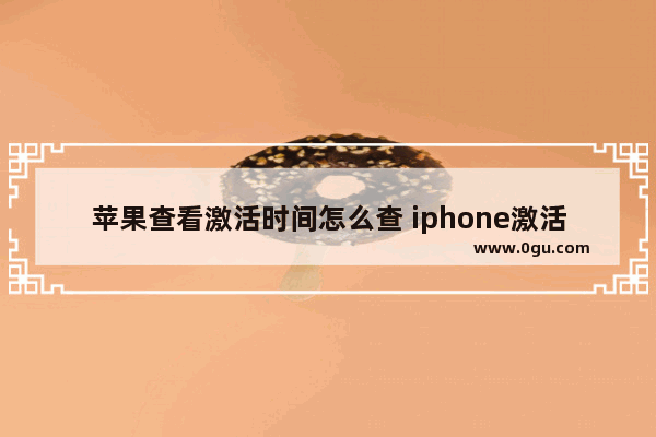 苹果查看激活时间怎么查 iphone激活时间查询方法