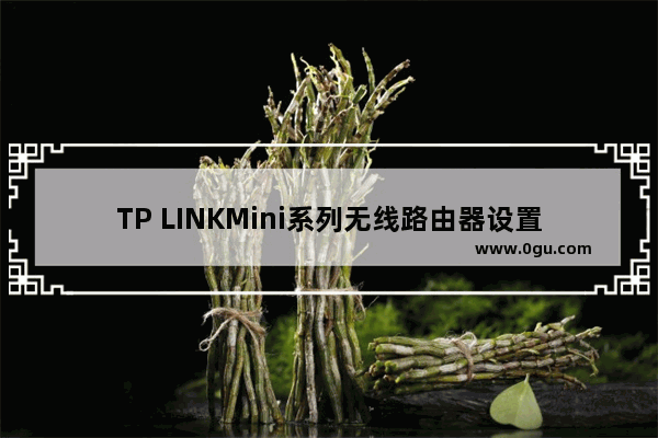 TP LINKMini系列无线路由器设置Bridge模式【图文】