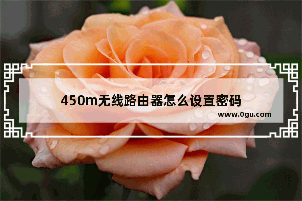 450m无线路由器怎么设置密码