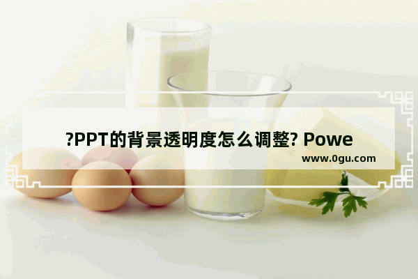 ?PPT的背景透明度怎么调整? PowerPoint演示文稿中调整背景透明度的方法教程