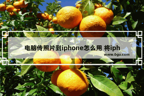 电脑传照片到iphone怎么用 将iphone里的照片导入电脑的技巧