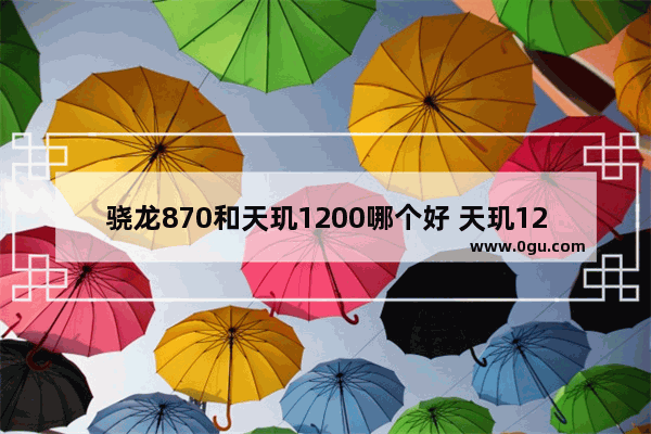 骁龙870和天玑1200哪个好 天玑1200和骁龙870的区别对比