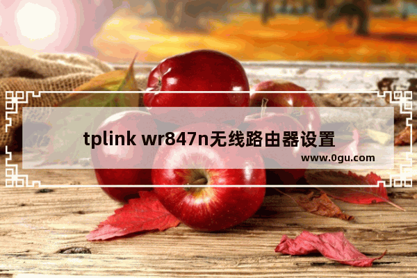 tplink wr847n无线路由器设置方法