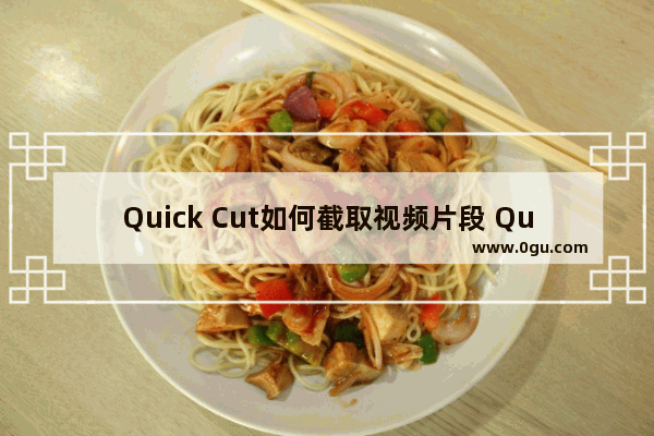 Quick Cut如何截取视频片段 Quick Cut截取视频片段的方法