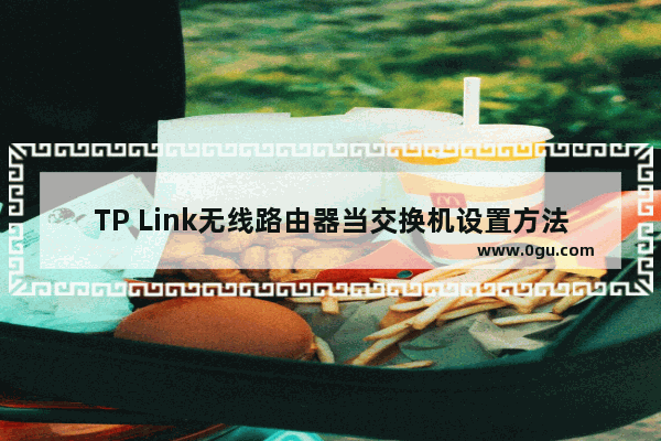 TP Link无线路由器当交换机设置方法