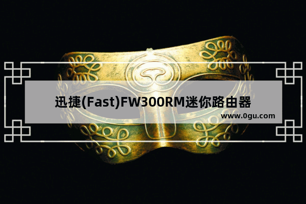 迅捷(Fast)FW300RM迷你路由器无线路由模式设置上网