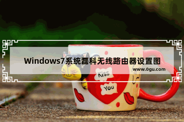 Windows7系统磊科无线路由器设置图文